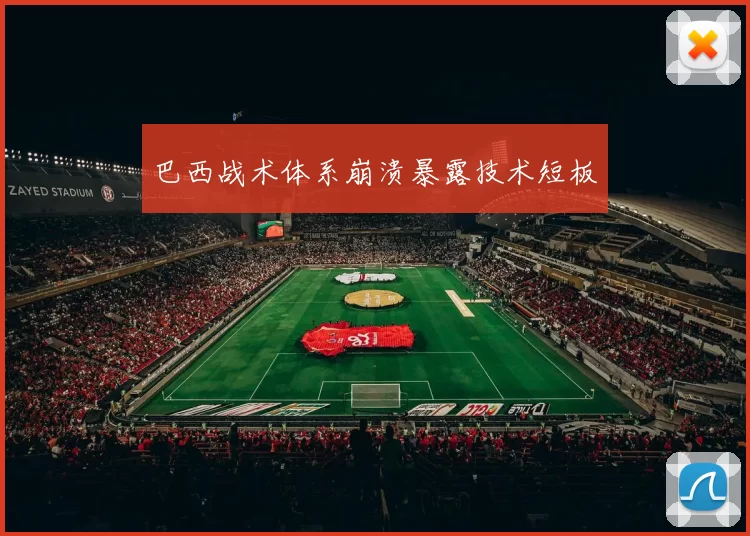 巴西战术体系崩溃暴露技术短板