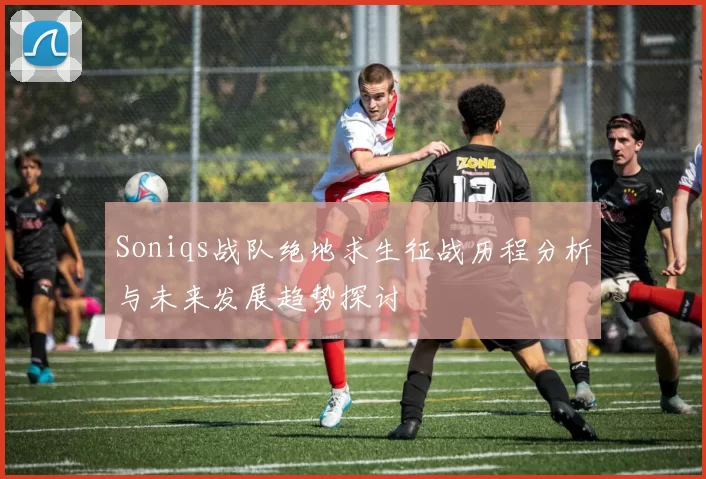 Soniqs战队绝地求生征战历程分析与未来发展趋势探讨