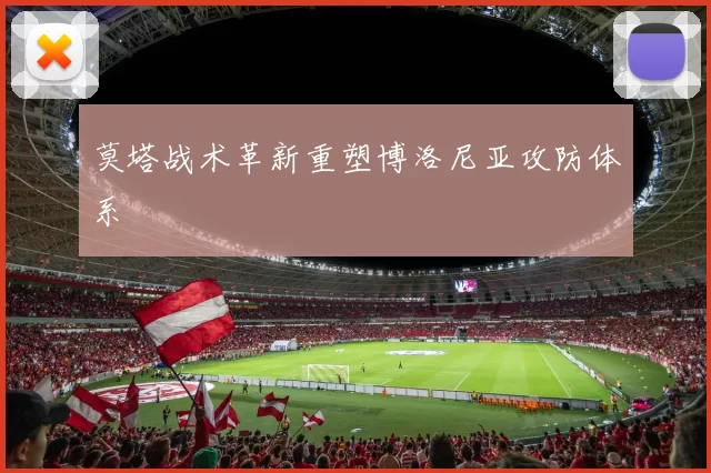 莫塔战术革新重塑博洛尼亚攻防体系