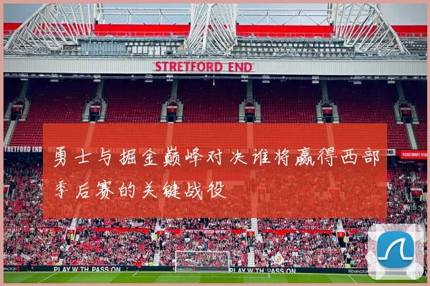 勇士与掘金巅峰对决谁将赢得西部季后赛的关键战役