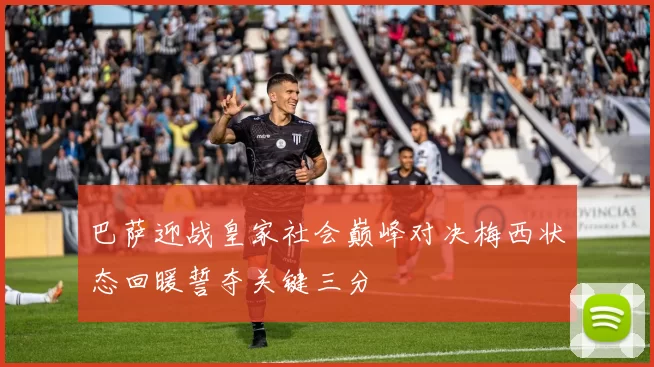 巴萨迎战皇家社会巅峰对决梅西状态回暖誓夺关键三分