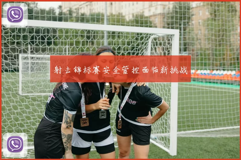 射击锦标赛安全管控面临新挑战