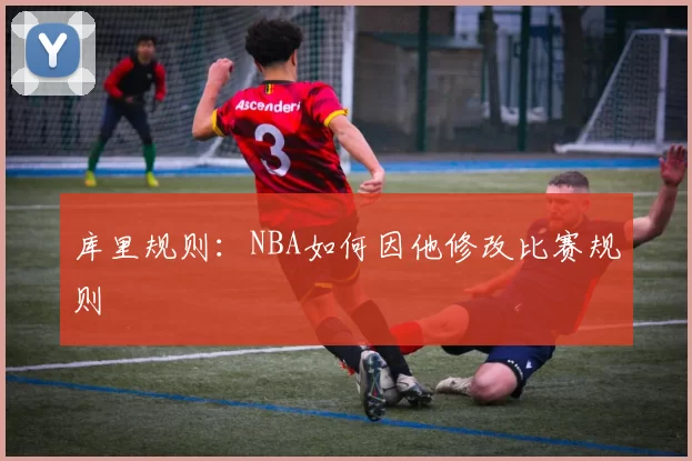 库里规则：NBA如何因他修改比赛规则