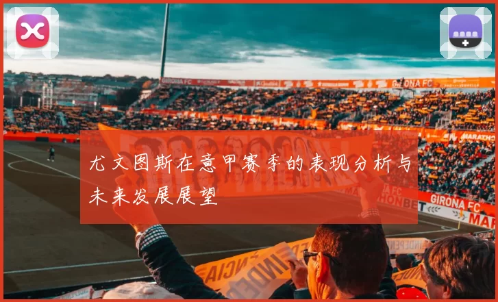尤文图斯在意甲赛季的表现分析与未来发展展望