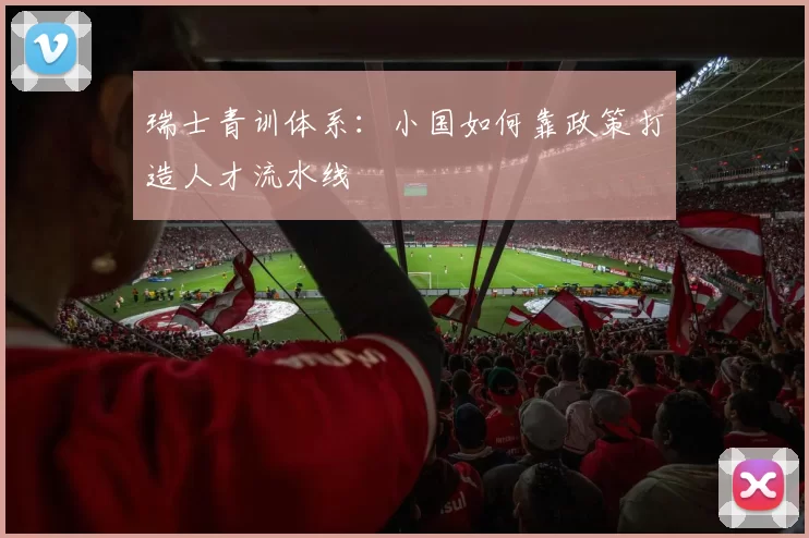 瑞士青训体系：小国如何靠政策打造人才流水线