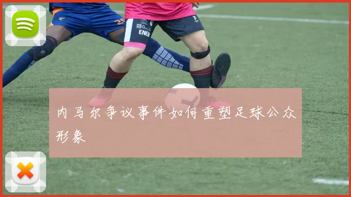 内马尔争议事件如何重塑足球公众形象