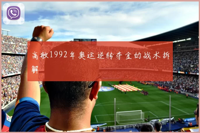 高敏1992年奥运逆转夺金的战术拆解