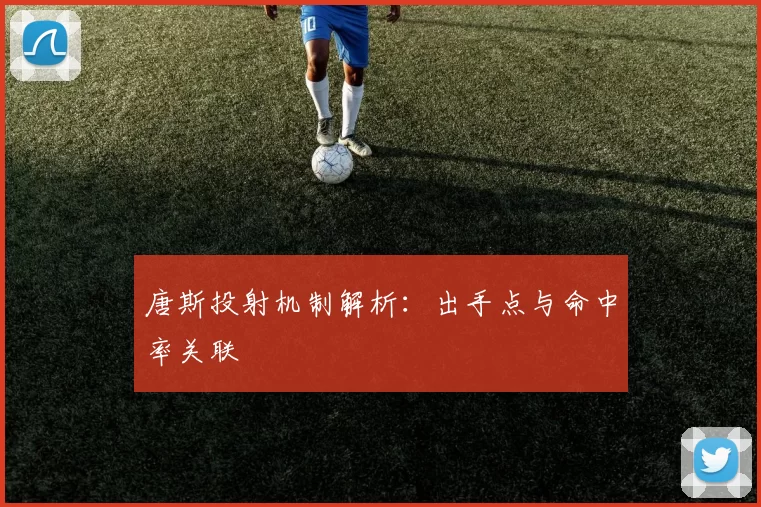 唐斯投射机制解析：出手点与命中率关联