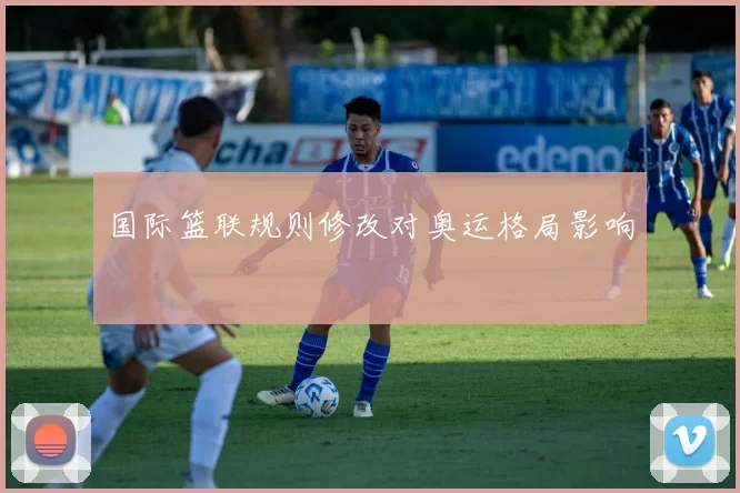 国际篮联规则修改对奥运格局影响
