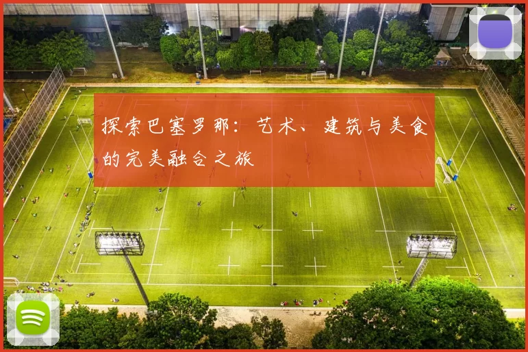 探索巴塞罗那：艺术、建筑与美食的完美融合之旅