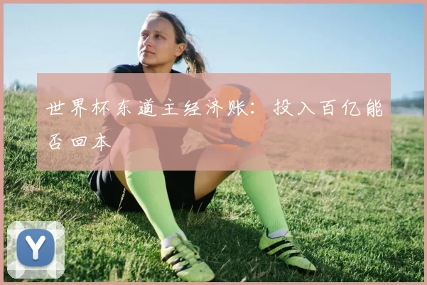 世界杯东道主经济账：投入百亿能否回本