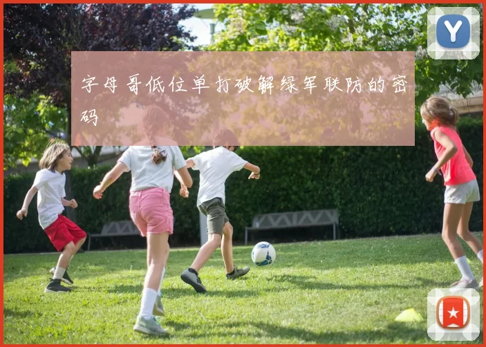 字母哥低位单打破解绿军联防的密码